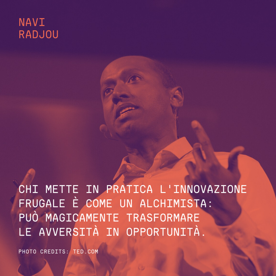 Chi mette in pratica l'innovazione frugale è come un alchimista: può magicamente trasformare le avversità in opportunità. – Navi Radjou